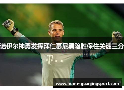 诺伊尔神勇发挥拜仁慕尼黑险胜保住关键三分